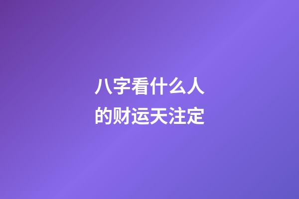 八字看什么人的财运天注定