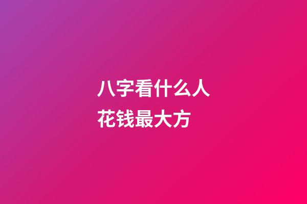 八字看什么人花钱最大方