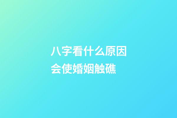 八字看什么原因会使婚姻触礁