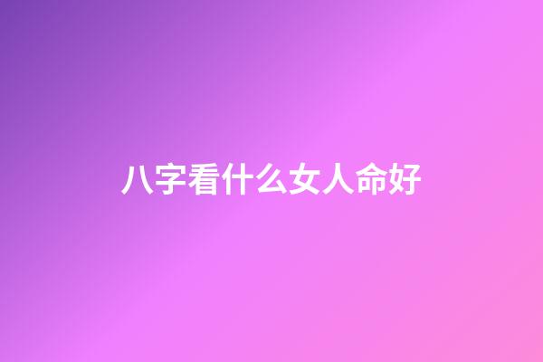 八字看什么女人命好