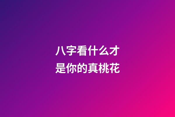 八字看什么才是你的真桃花