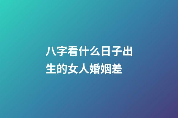 八字看什么日子出生的女人婚姻差