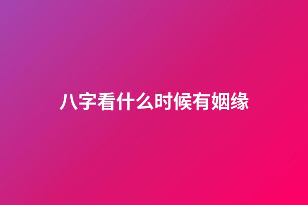 八字看什么时候有姻缘