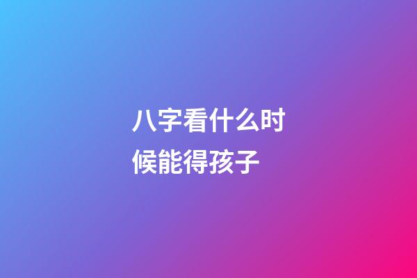 八字看什么时候能得孩子