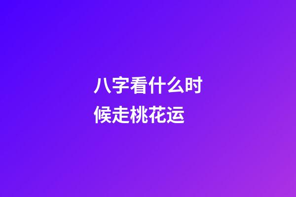 八字看什么时候走桃花运