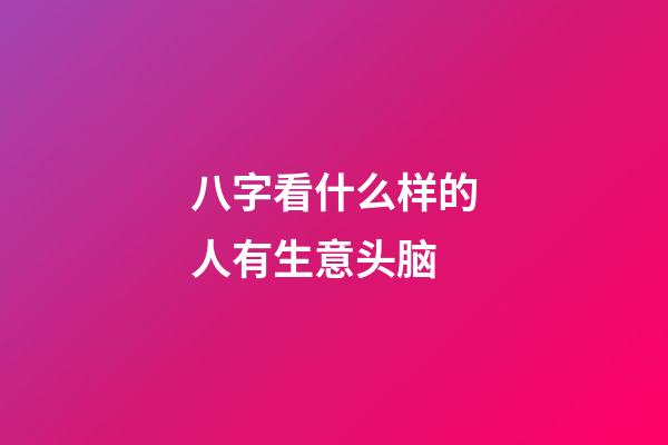 八字看什么样的人有生意头脑
