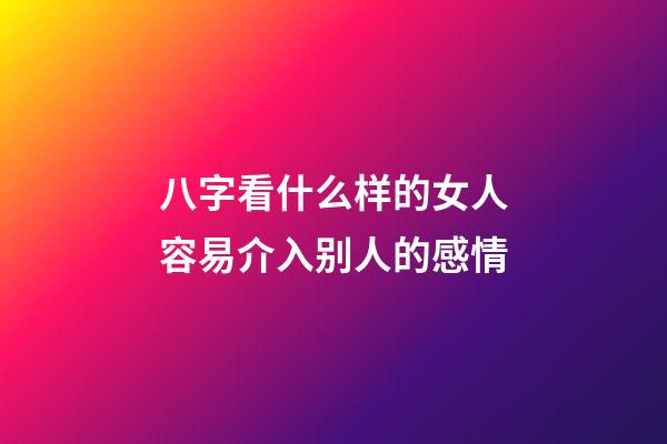 八字看什么样的女人容易介入别人的感情