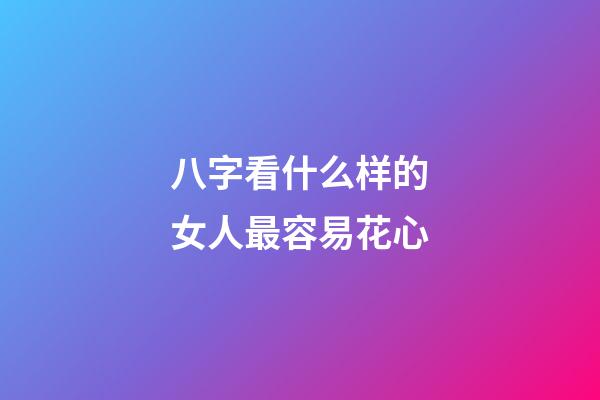 八字看什么样的女人最容易花心