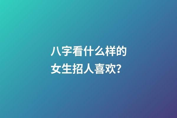 八字看什么样的女生招人喜欢？
