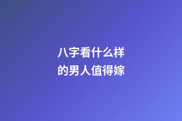 八字看什么样的男人值得嫁