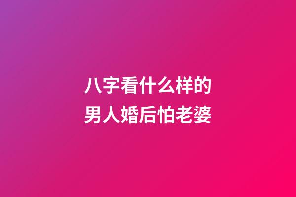 八字看什么样的男人婚后怕老婆