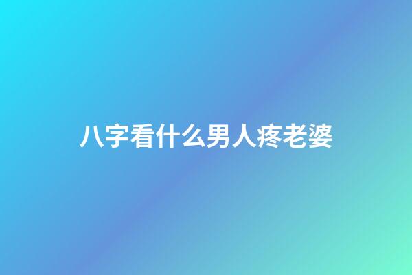 八字看什么男人疼老婆