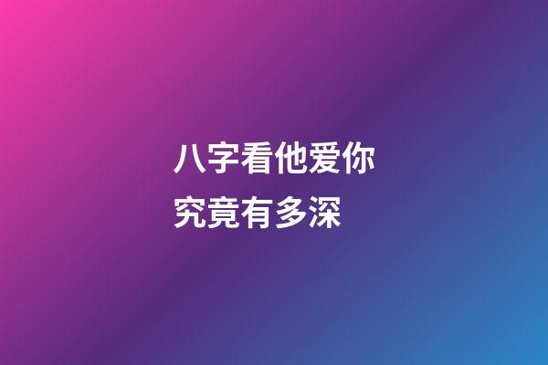 八字看他爱你究竟有多深?