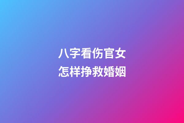 八字看伤官女怎样挣救婚姻