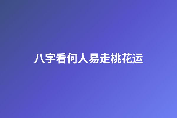 八字看何人易走桃花运