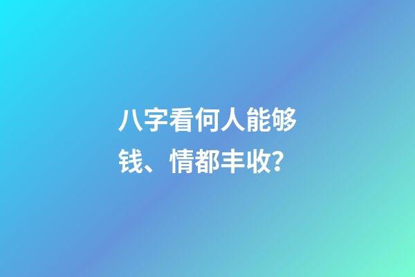 八字看何人能够钱、情都丰收？