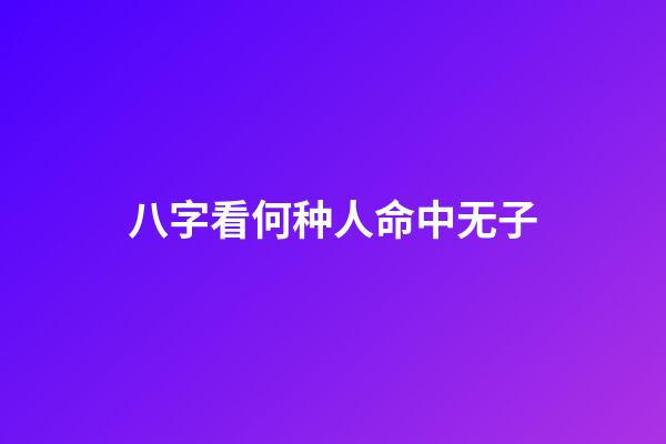 八字看何种人命中无子