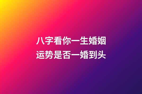 八字看你一生婚姻运势是否一婚到头