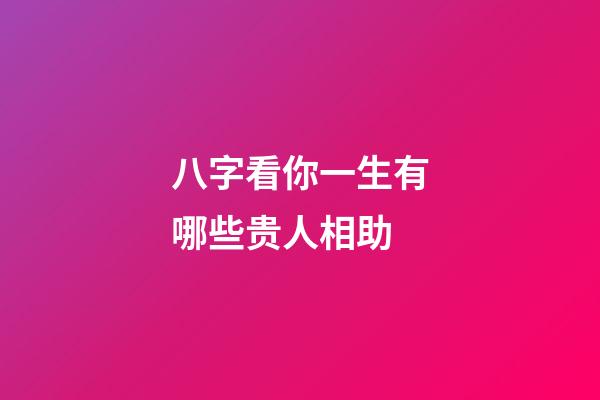 八字看你一生有哪些贵人相助
