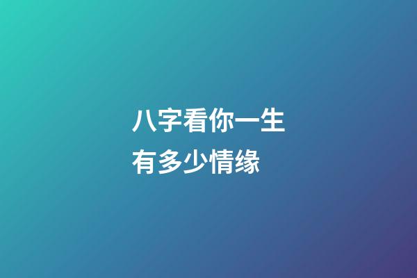 八字看你一生有多少情缘