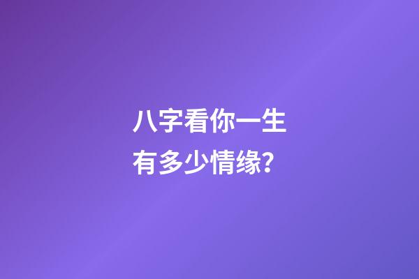 八字看你一生有多少情缘？