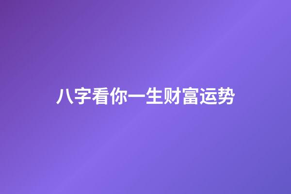 八字看你一生财富运势