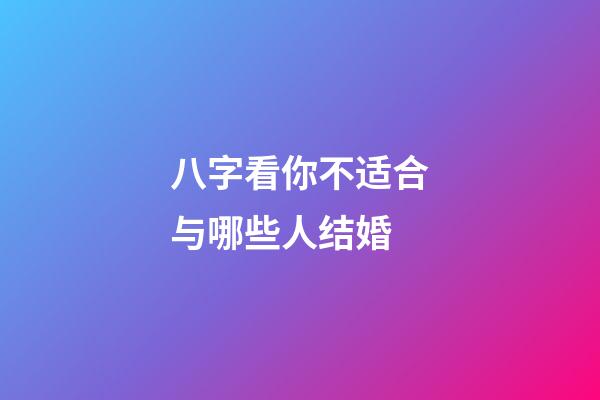 八字看你不适合与哪些人结婚