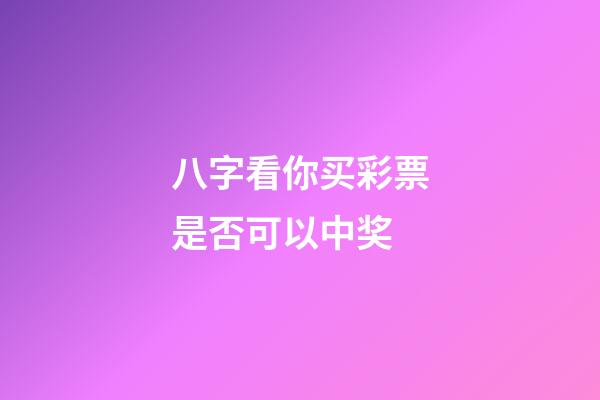 八字看你买彩票是否可以中奖