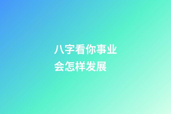 八字看你事业会怎样发展?