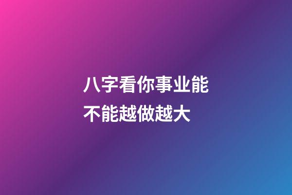 八字看你事业能不能越做越大