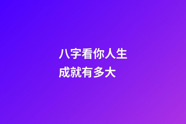 八字看你人生成就有多大