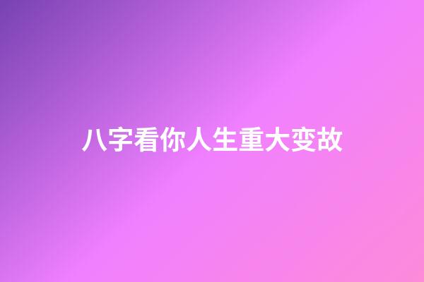 八字看你人生重大变故