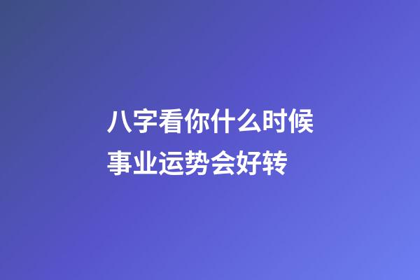 八字看你什么时候事业运势会好转