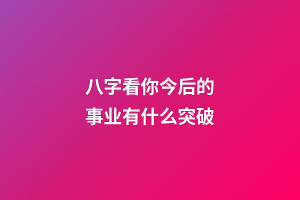 八字看你今后的事业有什么突破