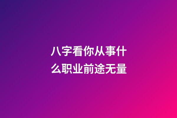 八字看你从事什么职业前途无量