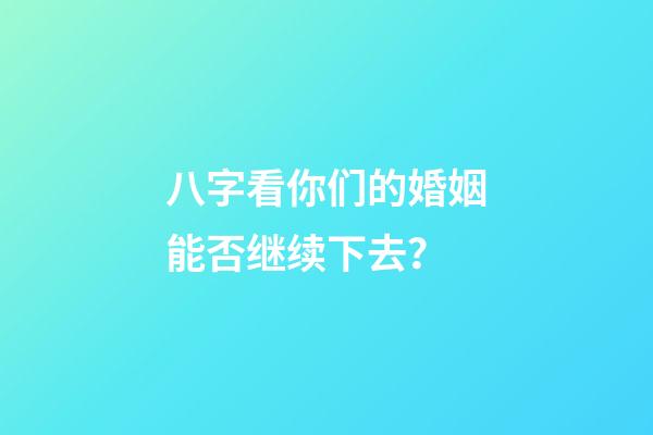 八字看你们的婚姻能否继续下去？