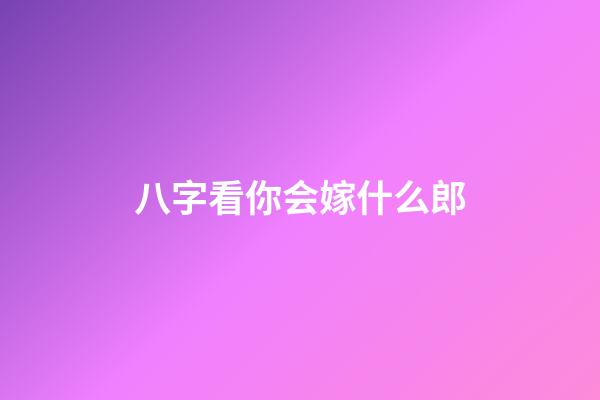 八字看你会嫁什么郎