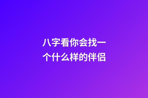 八字看你会找一个什么样的伴侣