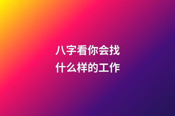 八字看你会找什么样的工作?