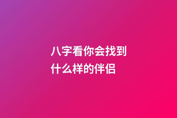 八字看你会找到什么样的伴侣