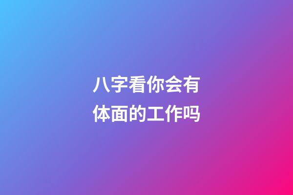 八字看你会有体面的工作吗