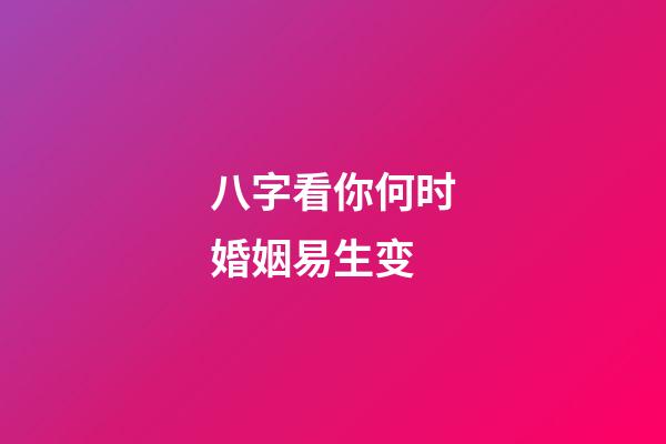 八字看你何时婚姻易生变