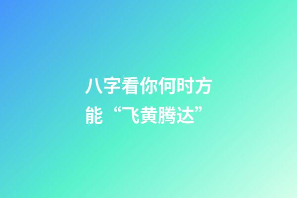 八字看你何时方能“飞黄腾达”