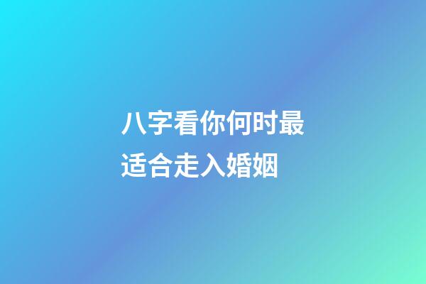 八字看你何时最适合走入婚姻