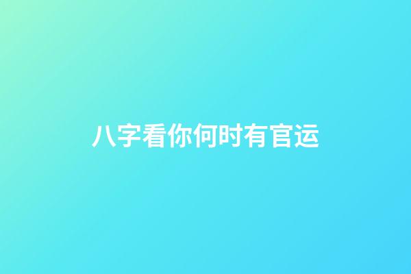 八字看你何时有官运