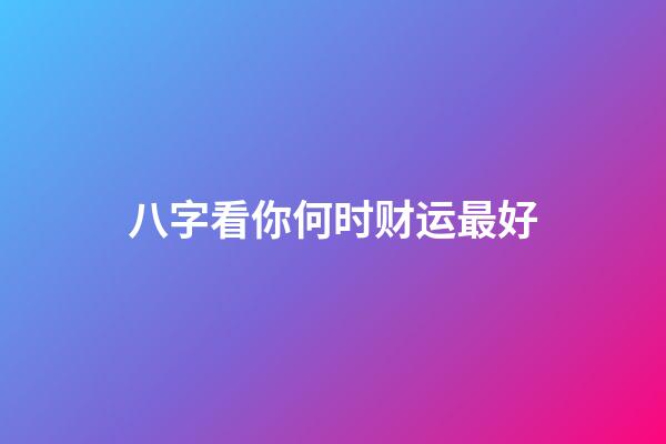 八字看你何时财运最好