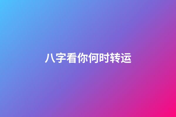 八字看你何时转运