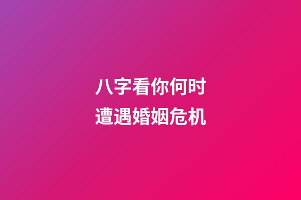 八字看你何时遭遇婚姻危机