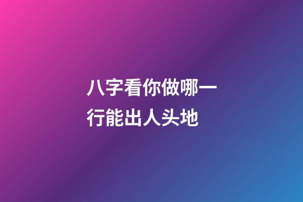 八字看你做哪一行能出人头地