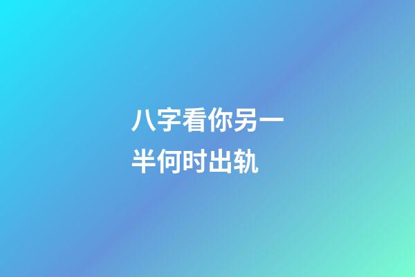 八字看你另一半何时出轨